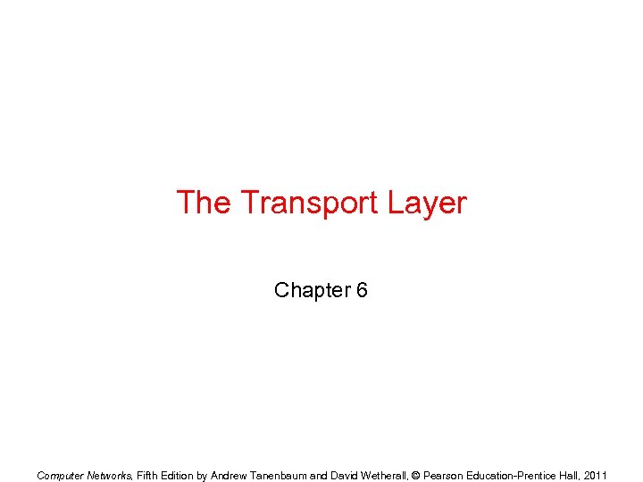 The Transport Layer Chapter 6 Computer Networks, Fifth Edition by Andrew Tanenbaum and David