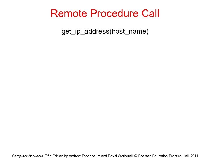 Remote Procedure Call get_ip_address(host_name) Computer Networks, Fifth Edition by Andrew Tanenbaum and David Wetherall,