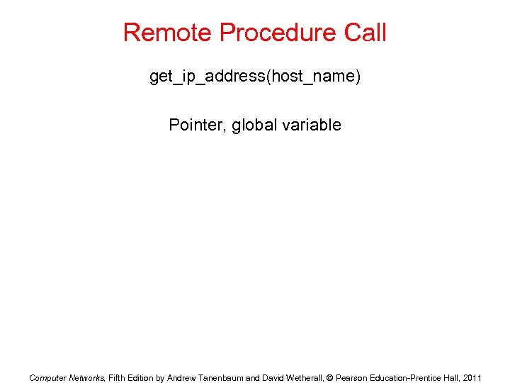 Remote Procedure Call get_ip_address(host_name) Pointer, global variable Computer Networks, Fifth Edition by Andrew Tanenbaum