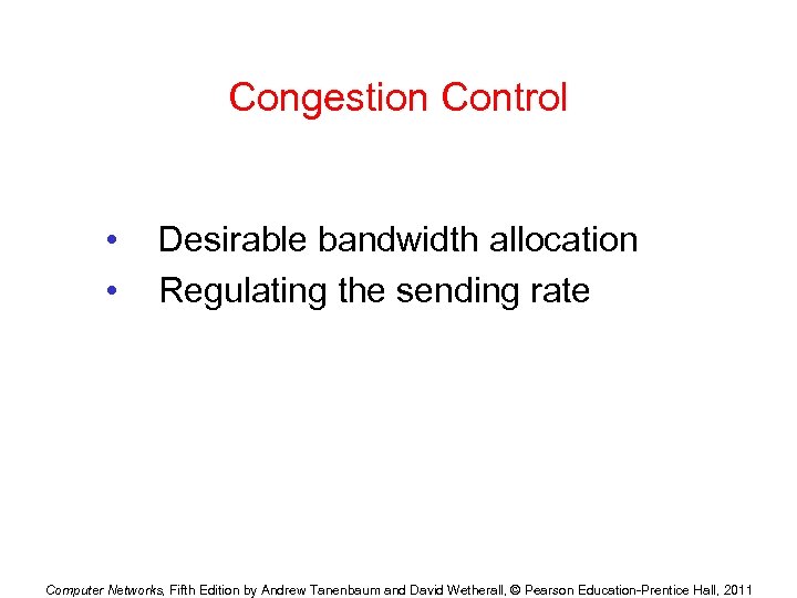 Congestion Control • • Desirable bandwidth allocation Regulating the sending rate Computer Networks, Fifth