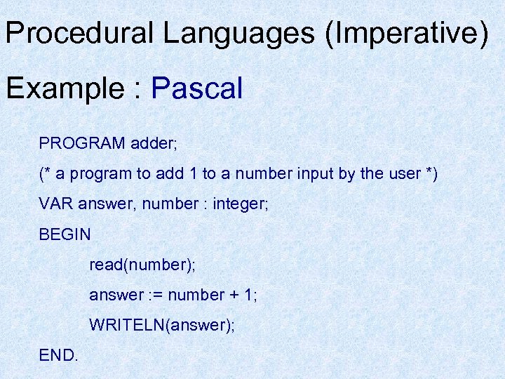 Procedural Languages (Imperative) Example : Pascal PROGRAM adder; (* a program to add 1