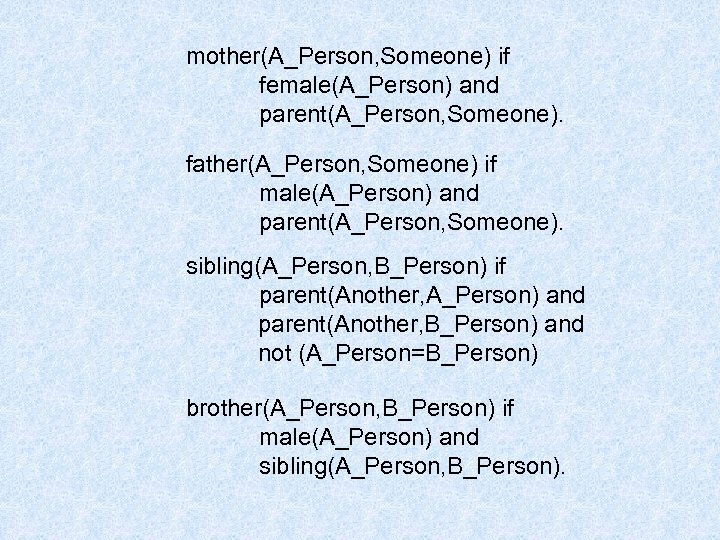 mother(A_Person, Someone) if female(A_Person) and parent(A_Person, Someone). father(A_Person, Someone) if male(A_Person) and parent(A_Person, Someone).