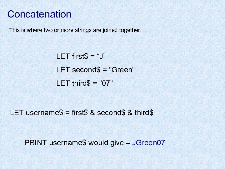 Concatenation This is where two or more strings are joined together. LET first$ =