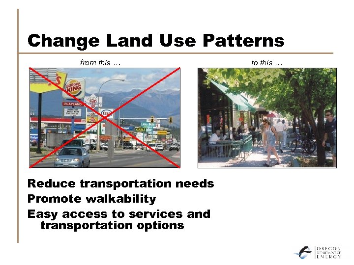 Change Land Use Patterns from this … Reduce transportation needs Promote walkability Easy access