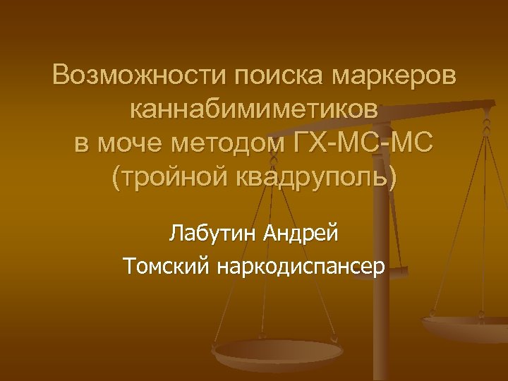 Возможности поиска маркеров каннабимиметиков в моче методом ГХ-МС-МС (тройной квадруполь) Лабутин Андрей Томский наркодиспансер