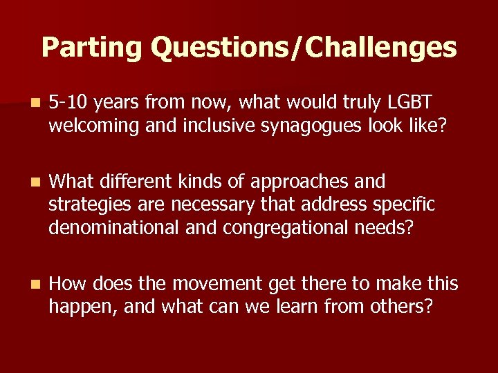 Parting Questions/Challenges n 5 -10 years from now, what would truly LGBT welcoming and