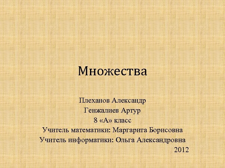 Множества Плеханов Александр Генжалиев Артур 8 «А» класс Учитель математики: Маргарита Борисовна Учитель информатики: