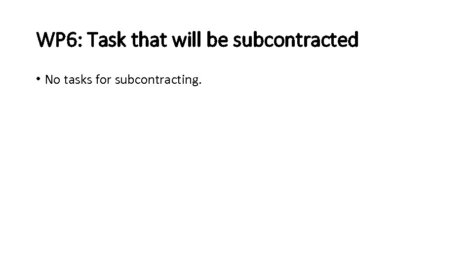 WP 6: Task that will be subcontracted • No tasks for subcontracting. 