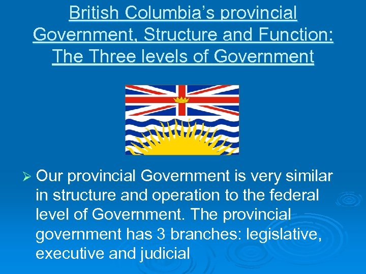 British Columbia’s provincial Government, Structure and Function: The Three levels of Government Ø Our