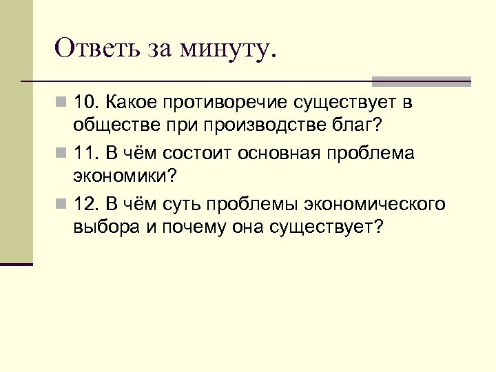 Ответь за минуту. n 10. Какое противоречие существует в обществе при производстве благ? n