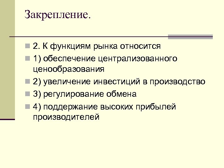 Закрепление. n 2. К функциям рынка относится n 1) обеспечение централизованного ценообразования n 2)