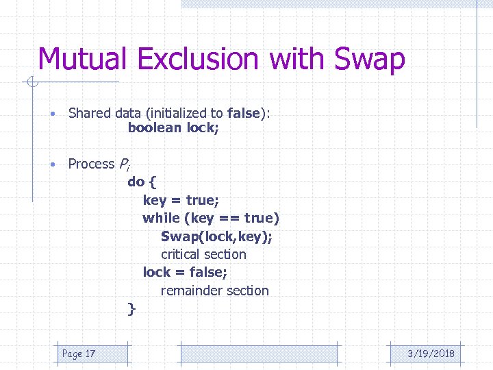 Mutual Exclusion with Swap • Shared data (initialized to false): boolean lock; • Process