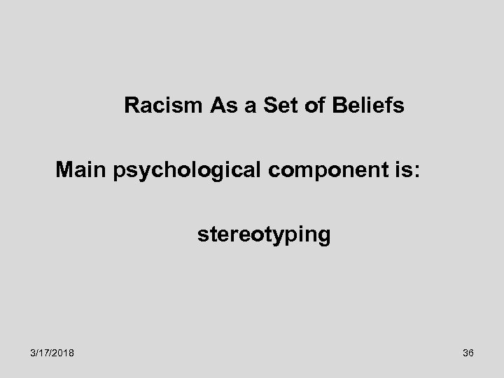 Racism As a Set of Beliefs Main psychological component is: stereotyping 3/17/2018 36 