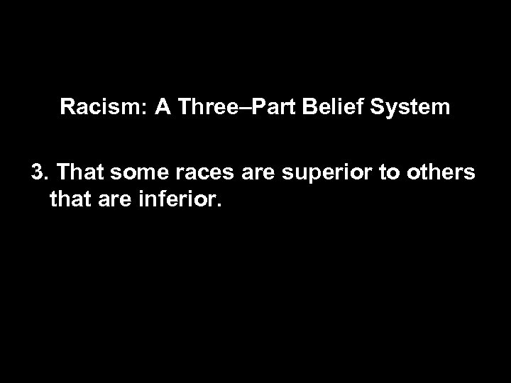 Racism: A Three–Part Belief System 3. That some races are superior to others that