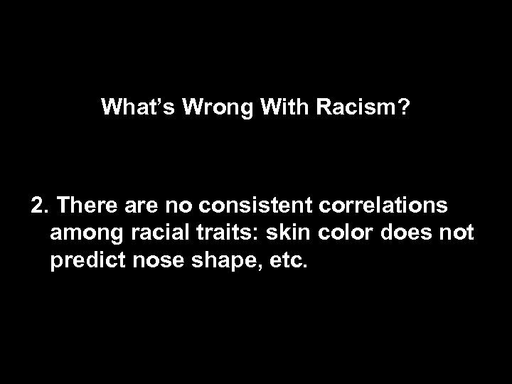 What’s Wrong With Racism? 2. There are no consistent correlations among racial traits: skin
