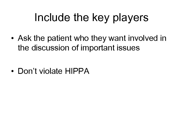 Include the key players • Ask the patient who they want involved in the