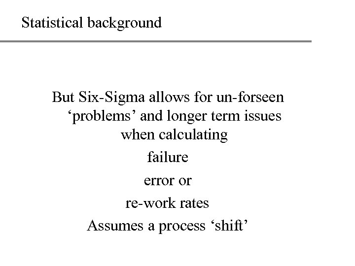 Statistical background But Six-Sigma allows for un-forseen ‘problems’ and longer term issues when calculating