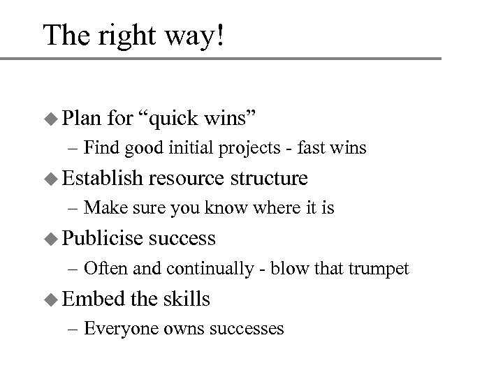 The right way! u Plan for “quick wins” – Find good initial projects -
