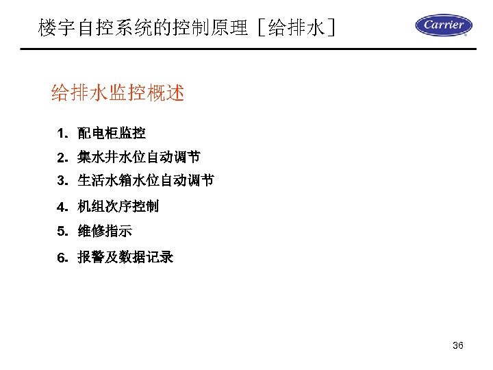 楼宇自控系统的控制原理［给排水］ 给排水监控概述 1．配电柜监控 2．集水井水位自动调节 3．生活水箱水位自动调节 4．机组次序控制 5．维修指示 6．报警及数据记录 36 