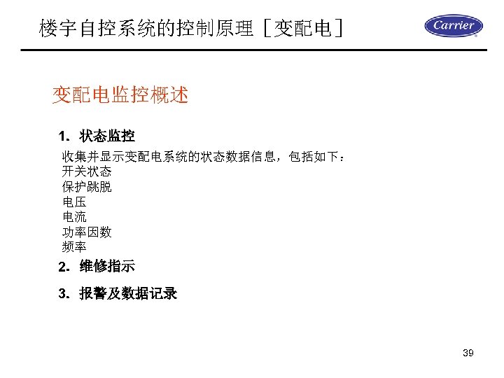 楼宇自控系统的控制原理［变配电］ 变配电监控概述 1．状态监控 收集并显示变配电系统的状态数据信息，包括如下： 开关状态 保护跳脱 电压 电流 功率因数 频率 2．维修指示 3．报警及数据记录 39 