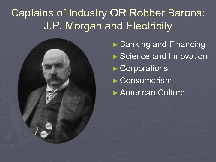 Captains of Industry OR Robber Barons: J. P. Morgan and Electricity ► Banking and