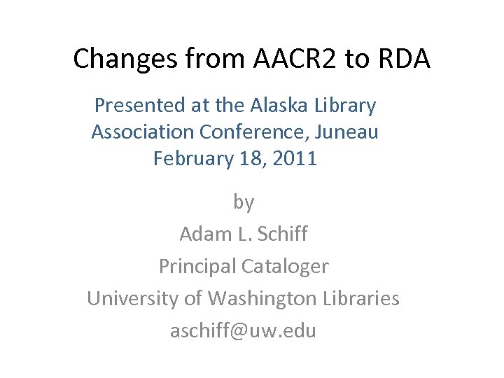 Changes from AACR 2 to RDA Presented at the Alaska Library Association Conference, Juneau