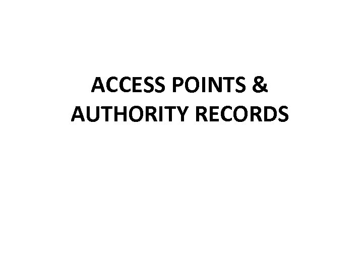 ACCESS POINTS & AUTHORITY RECORDS 