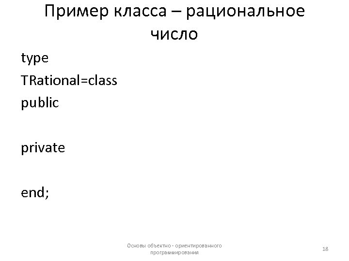 Пример класса – рациональное число type TRational=class public private end; Основы объектно - ориентированного