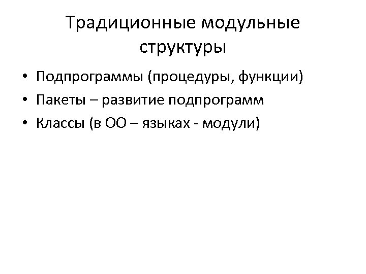 Традиционные модульные структуры • Подпрограммы (процедуры, функции) • Пакеты – развитие подпрограмм • Классы