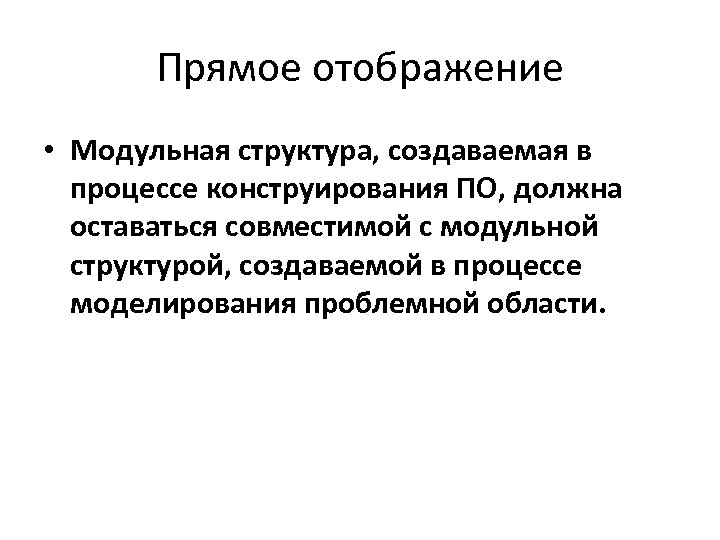 Прямое отображение • Модульная структура, создаваемая в процессе конструирования ПО, должна оставаться совместимой с