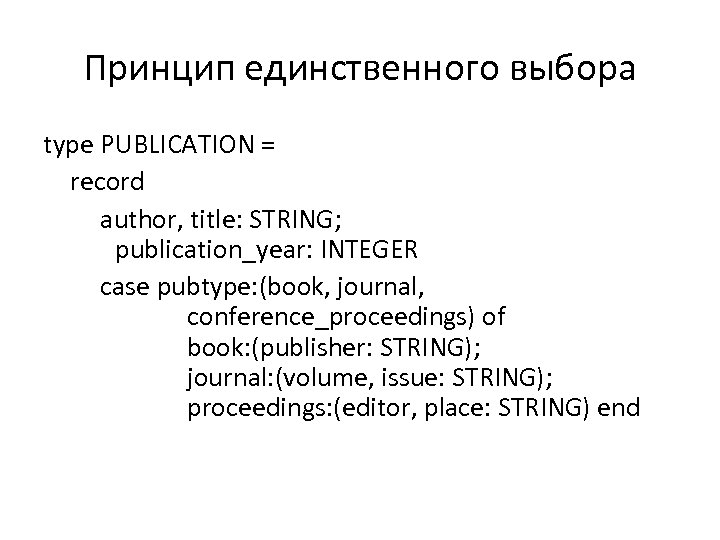 Принцип единственного выбора type PUBLICATION = record author, title: STRING; publication_year: INTEGER case pubtype: