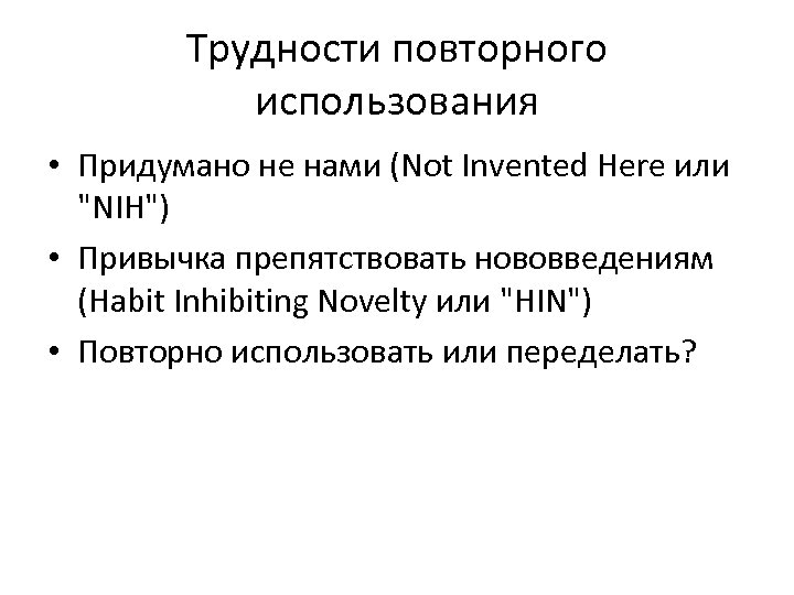 Трудности повторного использования • Придумано не нами (Not Invented Here или "NIH") • Привычка