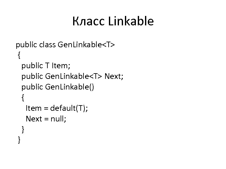 Класс Linkable public class Gen. Linkable<T> { public T Item; public Gen. Linkable<T> Next;