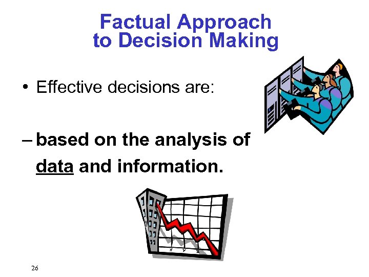 Factual Approach to Decision Making • Effective decisions are: – based on the analysis