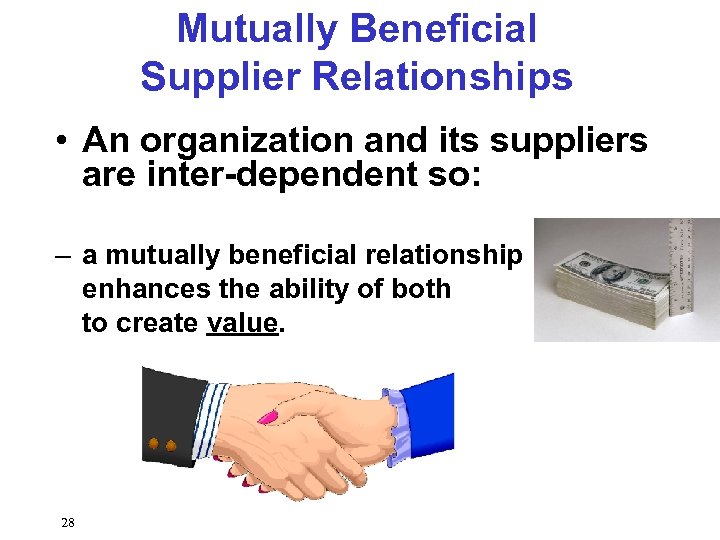 Mutually Beneficial Supplier Relationships • An organization and its suppliers are inter-dependent so: –