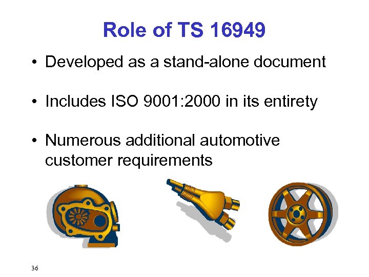 Role of TS 16949 • Developed as a stand-alone document • Includes ISO 9001: