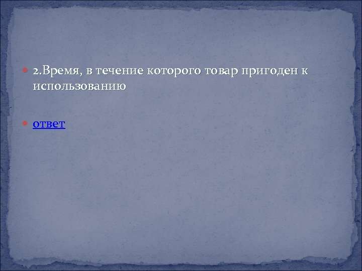  2. Время, в течение которого товар пригоден к использованию ответ 