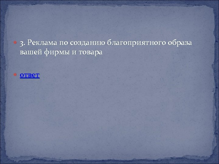  3. Реклама по созданию благоприятного образа вашей фирмы и товара ответ 