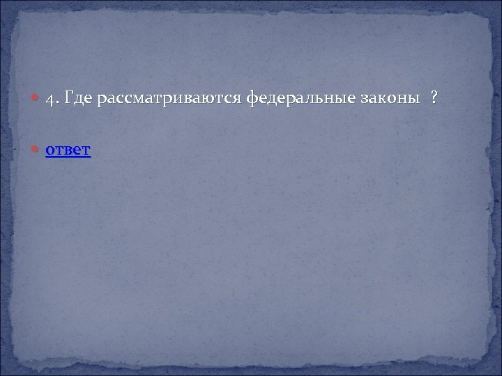  4. Где рассматриваются федеральные законы ? ответ 