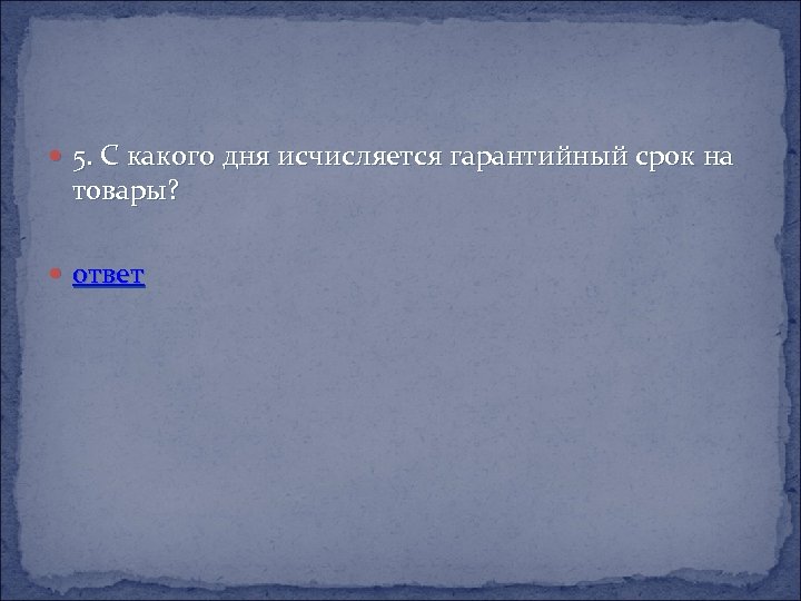  5. С какого дня исчисляется гарантийный срок на товары? ответ 