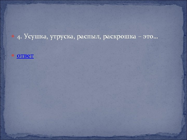  4. Усушка, утруска, распыл, раскрошка – это… ответ 