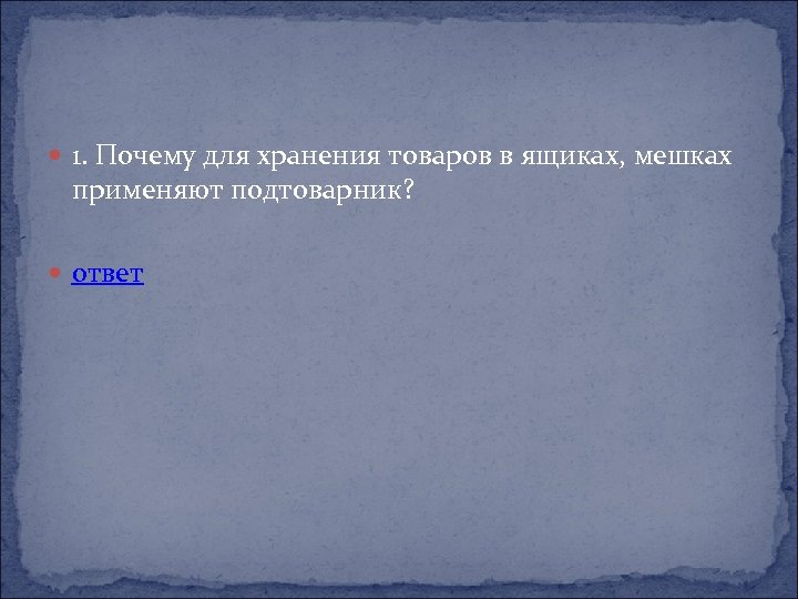  1. Почему для хранения товаров в ящиках, мешках применяют подтоварник? ответ 