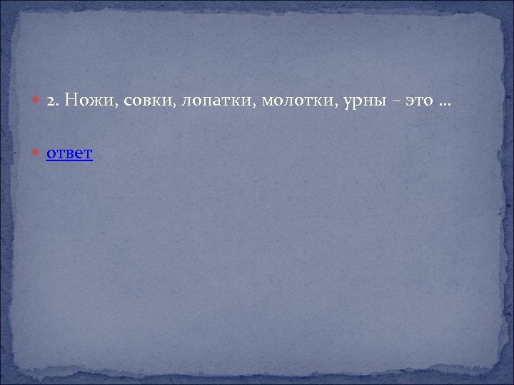  2. Ножи, совки, лопатки, молотки, урны – это … ответ 