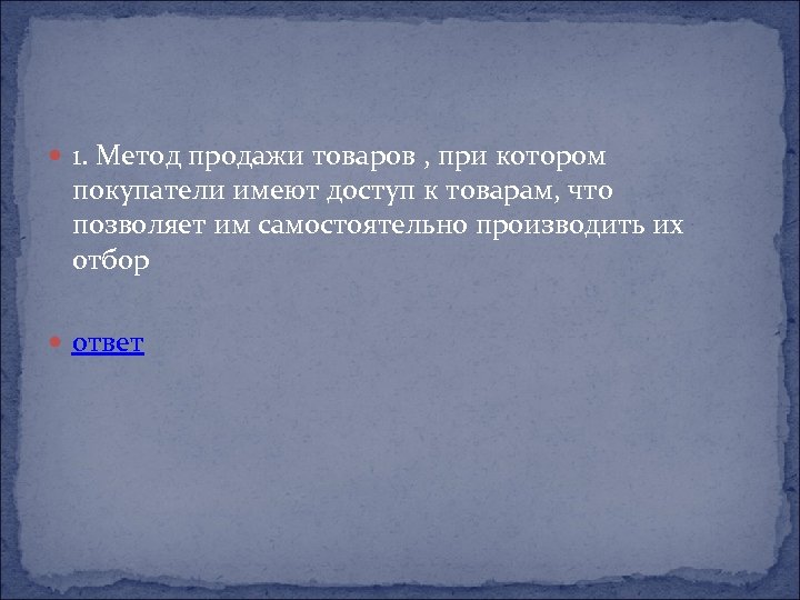  1. Метод продажи товаров , при котором покупатели имеют доступ к товарам, что