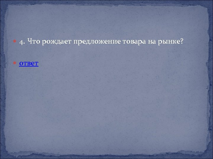  4. Что рождает предложение товара на рынке? ответ 