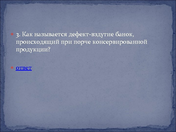  3. Как называется дефект-вздутие банок, происходящий при порче консервированной продукции? ответ 