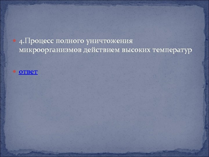  4. Процесс полного уничтожения микроорганизмов действием высоких температур ответ 