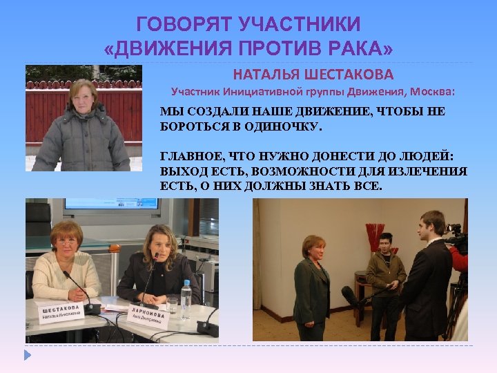 ГОВОРЯТ УЧАСТНИКИ «ДВИЖЕНИЯ ПРОТИВ РАКА» НАТАЛЬЯ ШЕСТАКОВА Участник Инициативной группы Движения, Москва: МЫ СОЗДАЛИ