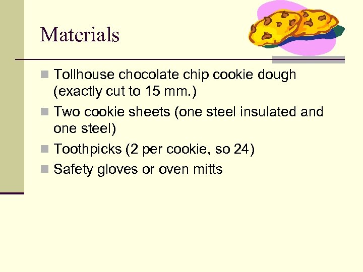 Materials n Tollhouse chocolate chip cookie dough (exactly cut to 15 mm. ) n
