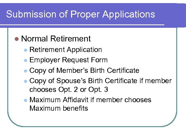 Submission of Proper Applications l Normal Retirement Application l Employer Request Form l Copy